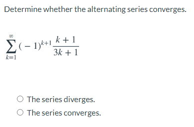 Determine whether the alternating series converges.
k +1
E(- 1)*+1,
3k + 1
Σ
k=1
The series diverges.
O The series converges.
