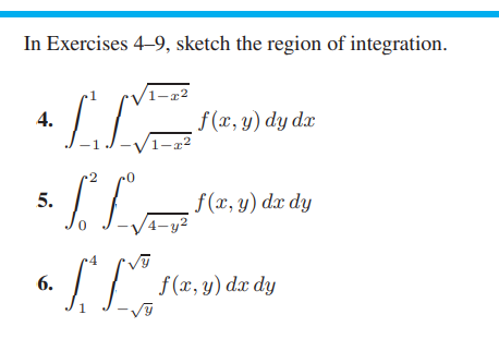 In Exercises 4–9, sketch the region of integration.
1-z2
4.
f (x, y) dy dx
V1-22
5.
f(x, y) dx dy
-V4-y2
6.
f(x, y) dx dy
