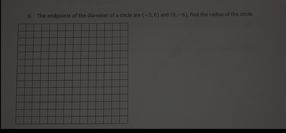 6. The endpoints of the diameter of a circle are (-5,6) and (0,-6), find the radius of the circle.
