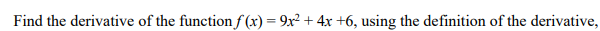 Find the derivative of the functionf(x)= 9x² + 4x +6, using the definition of the derivative,
