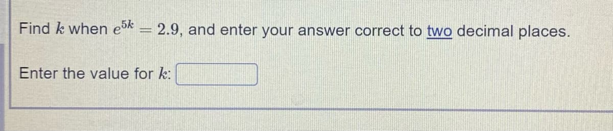 Find k when ek = 2.9, and enter your answer correct to two decimal places.
Enter the value for k:
