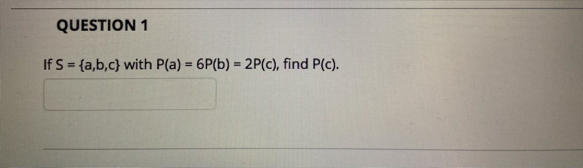 QUESTION 1
If S= (a,b,c) with P(a) = 6P(b) = 2P(c), find P(c).
%3D
