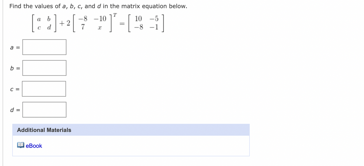 Find the values of a, b, c, and d in the matrix equation below.
]
-8 -10
10
-5
+ 2
7
-8
–1
a =
b =
с 3
d =
Additional Materials
еВook
