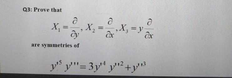 Q3: Prove that
X, =
,X,=y
%3D
%3D
are symmetries of
ys y'"'= 3y" y"2 +y3
