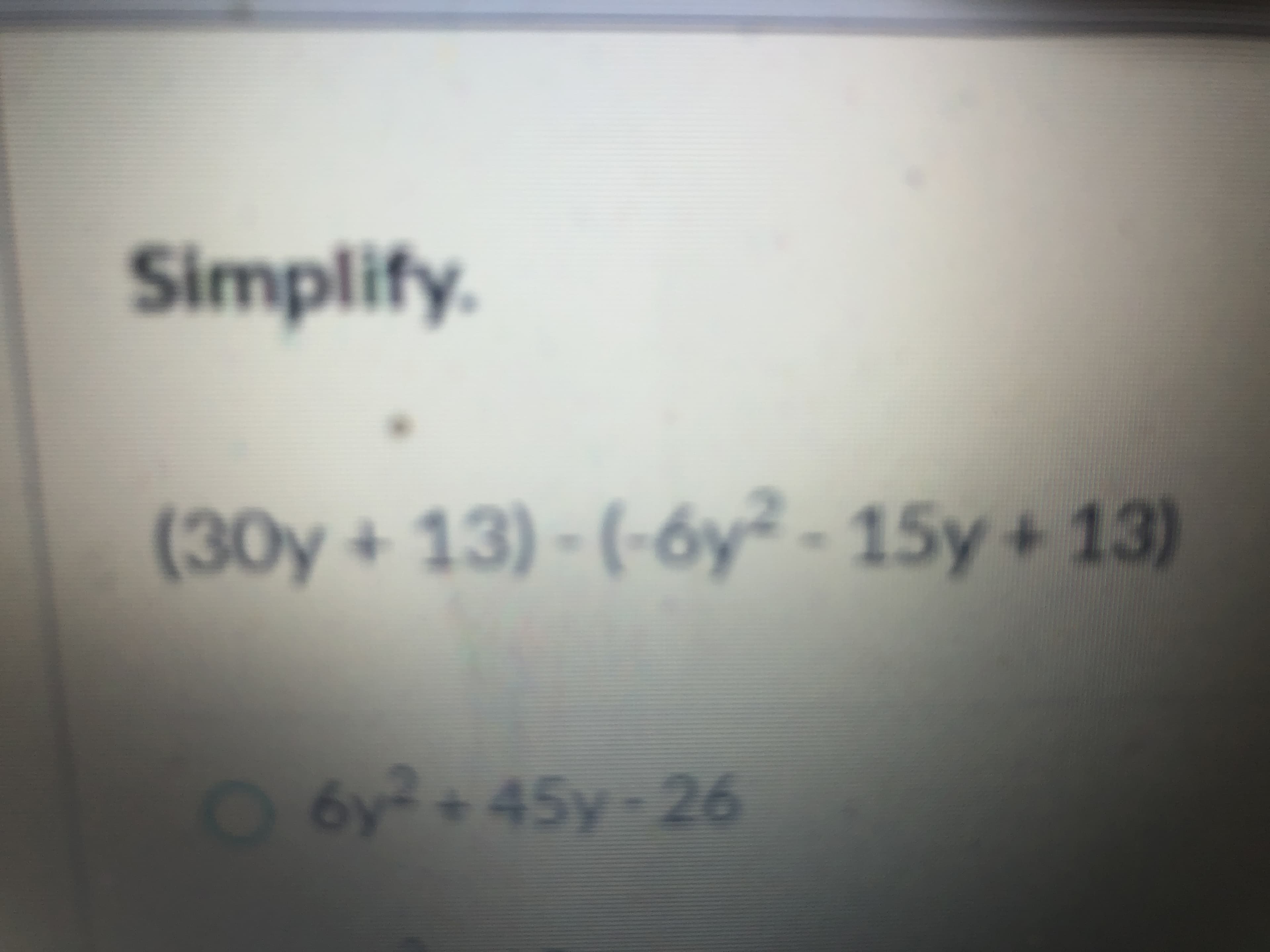 Simplify.
(30y+ 13) - (-6y² - 15y + 13)
O6y?+45y-26
