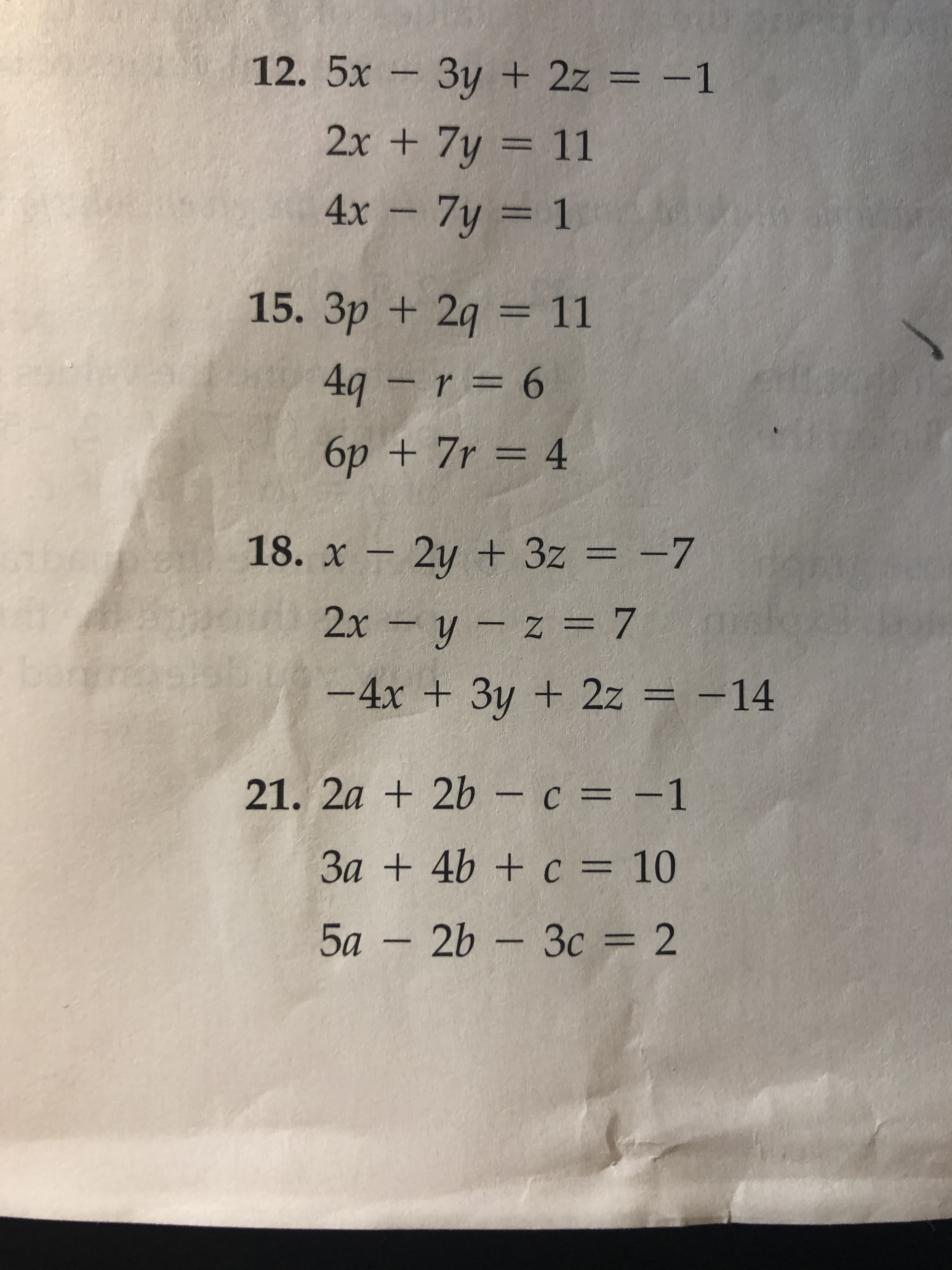 12. 5x 3y + 2z = -1
2x +7y
%3D
4x - 7y = 1
%3D
15. 3p + 2g = 11
4g – r = 6
6p + 7r = 4
18. x - 2y + 3z = -7
%3D
2x
z = 7
-4x + 3y + 2z = -14
21. 2a + 2b – c = -1
3a + 4b + c = 10
5a – 2b - 3c = 2
