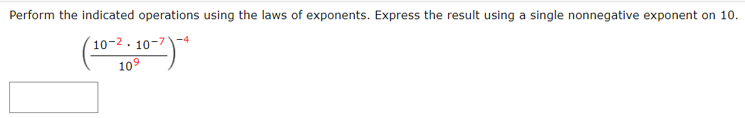 Perform the indicated operations using the laws of exponents. Express the result using a single nonnegative exponent on 10.
-4
10-2. 10-7
109
