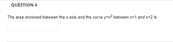 QUESTION 4
The area enclosed between the x-axis and the curve y=x² between x=1 and x=2 is:
