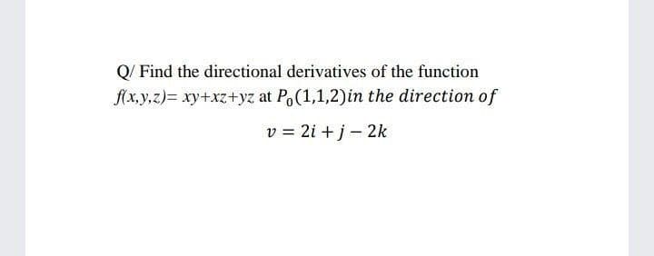 Q/ Find the directional derivatives of the function
f(x,y,z)= xy+xz+yz at Po(1,1,2)in the direction of
v = 2i + j - 2k
