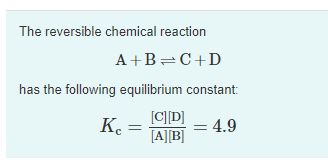 The reversible chemical reaction
A+B=C+D
has the following equilibrium constant:
Ke
[C]D]
[A][B]
= 4.9
