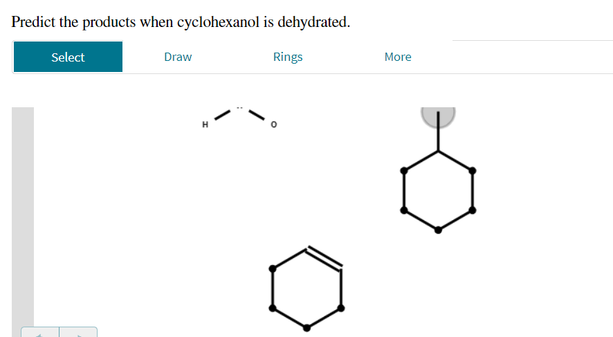 Predict the products when cyclohexanol is dehydrated.
Select
Draw
Rings
More
