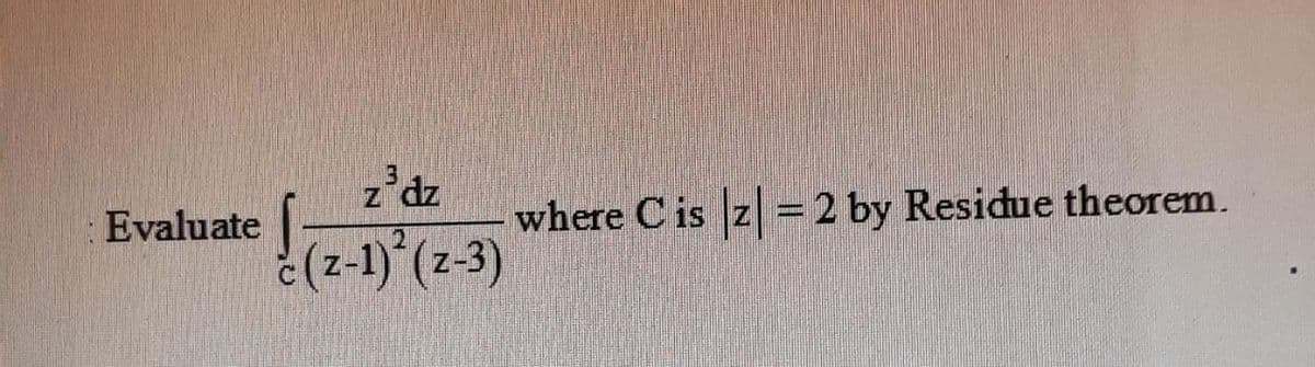 z'dz
Evaluate
where C is z =2 by Residue theorem.
(z-1) (z-3)
