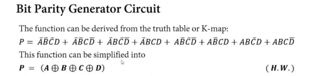 Bit Parity Generator Circuit
The function can be derived from the truth table or K-map:
Р3 АВСD + АBСD + АвсD + АBCD + АBCD + АBCD + ABCD + ABСD
This function can be simplified into
P = (AÐB CO D)
(Н. W.)
%3D
