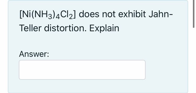 [Ni(NH3)4CI2] does not exhibit Jahn-
Teller distortion. Explain
Answer:
