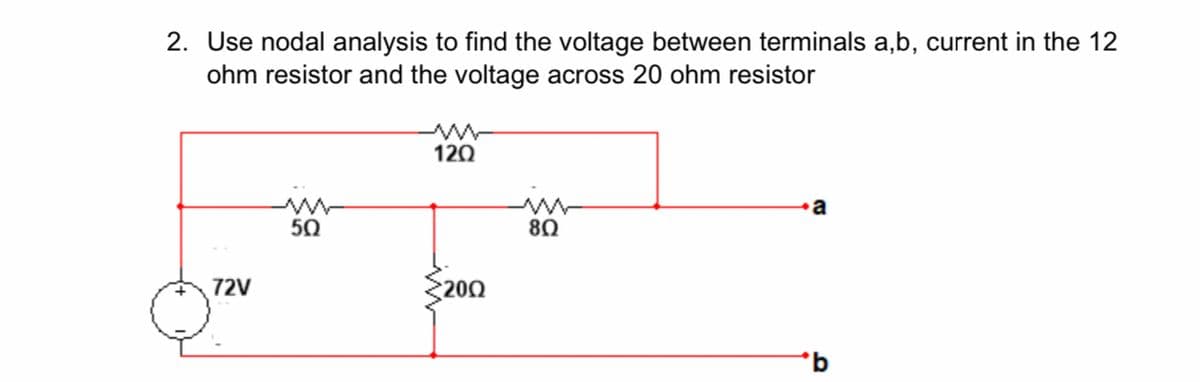 2. Use nodal analysis to find the voltage between terminals a,b, current in the 12
ohm resistor and the voltage across 20 ohm resistor
120
50
80
72V
200
q.

