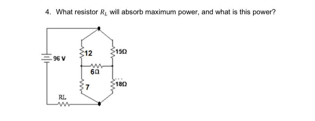 4. What resistor R, will absorb maximum power, and what is this power?
$12
150
96 V
60
180
7
RL
