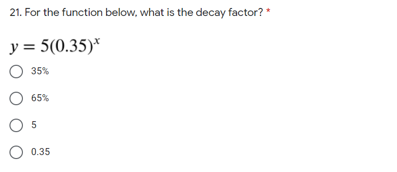 21. For the function below, what is the decay factor?
y = 5(0.35)*
35%
65%
0.35
