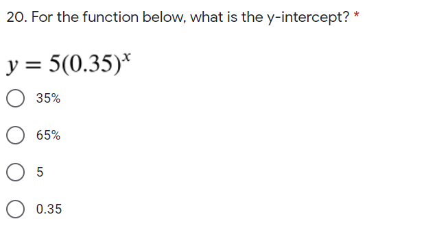 20. For the function below, what is the y-intercept? *
y = 5(0.35)*
35%
65%
O 5
0.35
