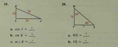 19.
20.
K
W
26
10
50°
75
24
40°
V
?
a. cos J =
b. sin K =
?
a. WX =
c. m ZK = ?
b. VX =?

