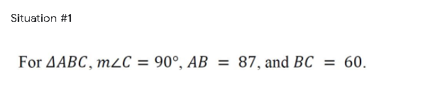 Situation #1
For AABC, mC = 90°, AB
87, and BC
60.
