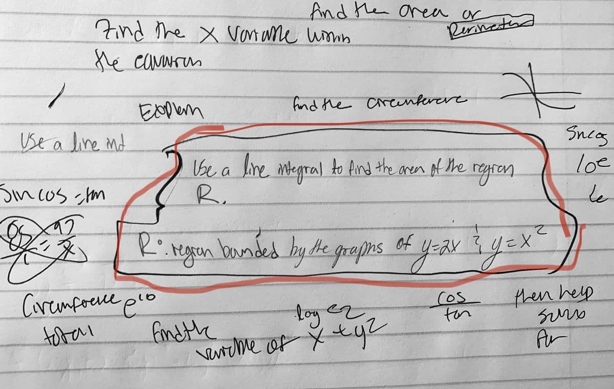 7ind he x vornane uomn
he carwren
And tHen anea or
Rerinetud
Explem
find rhe creanferere
Use a line md
Snca
Vse a line
R.
megral
to find the of he regren
loe
areen
Sincos m
te
He
of
こX
Caremfoece po
Cos
ton
then help
surso
Ar
log ez
fondthe
vercme of y eyz
total
