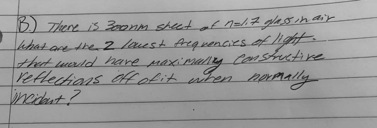 There is 3onm sheet
of n=l7
glassinasy
arether2 loest Arequenaes of light
thet wrdd have maximally
reflectians Off ofit wTen
reident?
Constructine
2orm.
