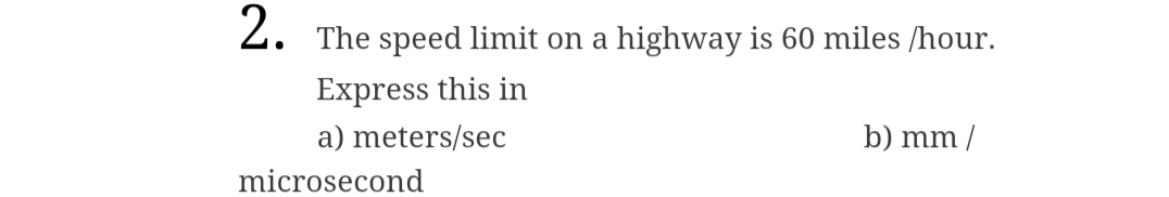 2. The speed limit on a highway is 60 miles /hour.
Express this in
a) meters/sec
b) mm/
microsecond