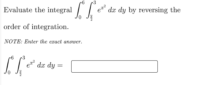Evaluate the integral
0.
e dx dy by reversing the
order of integration.
NOTE: Enter the exact answer.
dx dy
