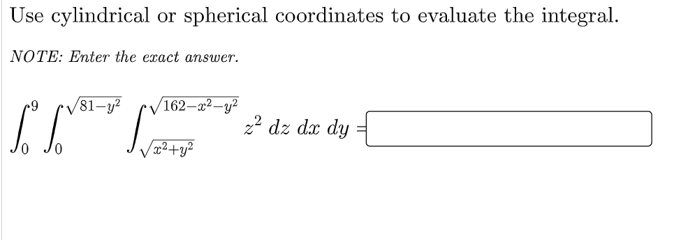 Use cylindrical or spherical coordinates to evaluate the integral.
NOTE: Enter the exact answer.
81-4
/162–x²-y²
22 dz dx dy
0.
