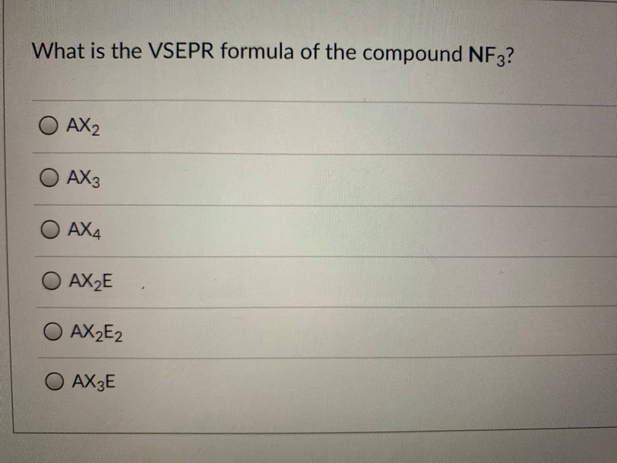 What is the VSEPR formula of the compound NF3?
O AX2
O AX3
AX4
AX2E
O AX2E2
O AX3E
