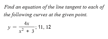 Find an equation of the line tangent to each of
the following curves at the given point.
4x
11, 12
y =
x? + 3
