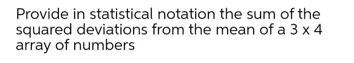 Provide in statistical notation the sum of the
squared deviations from the mean of a 3 x 4
array of numbers
