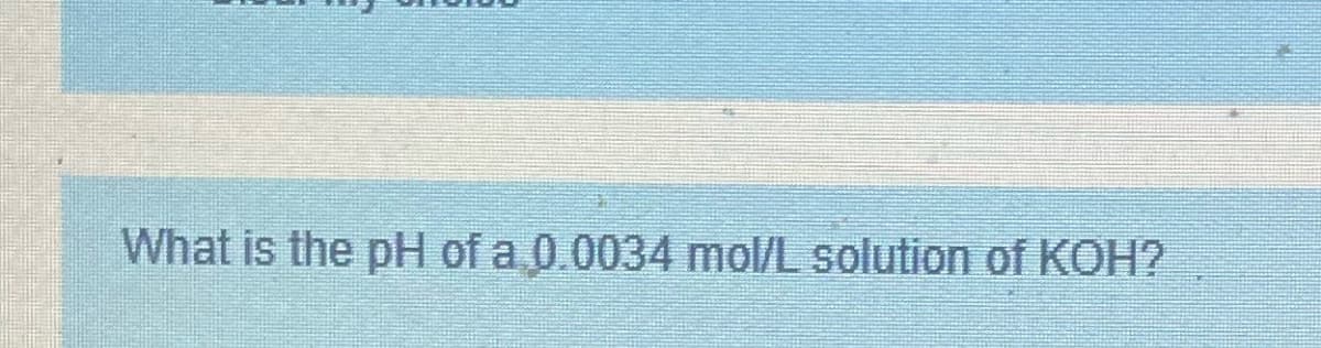 What is the pH of a 0.0034 mol/L solution of KOH?
