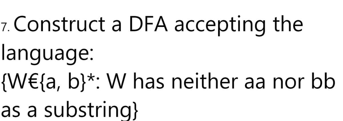7. Construct a DFA accepting the
language:
{W€{a, b}*: W has neither aa nor bb
as a substring}
