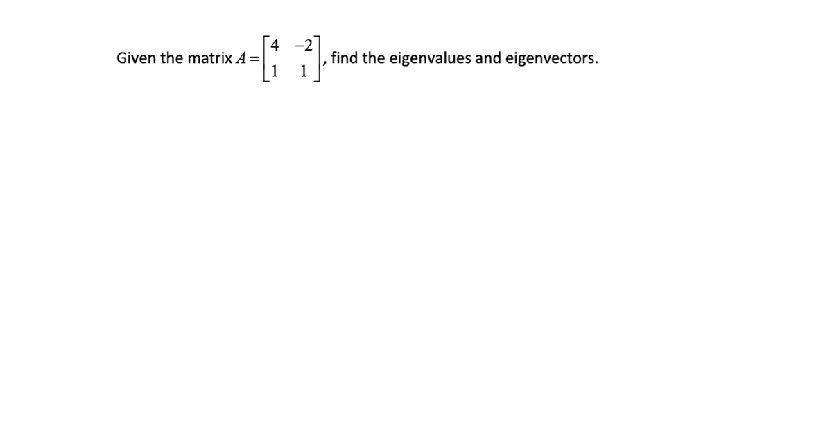 [4 -2
find the eigenvalues and eigenvectors.
1
Given the matrix A =
