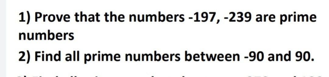 1) Prove that the numbers -197, -239 are
prime
numbers
2) Find all prime numbers between -90 and 90.
