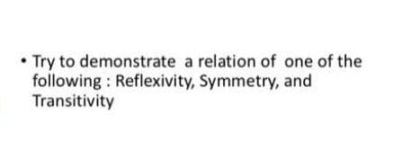 • Try to demonstrate a relation of one of the
following : Reflexivity, Symmetry, and
Transitivity
