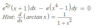 2Y (x + 1) dx
e(x4 – 1)dy = 0
d
1
Hint: 4(arctan x) =
1+x
dx
