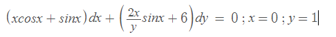 (xcosx + sinx) dx +
-sinx + 6 )dy
y
= 0;x=0;y=1
|
