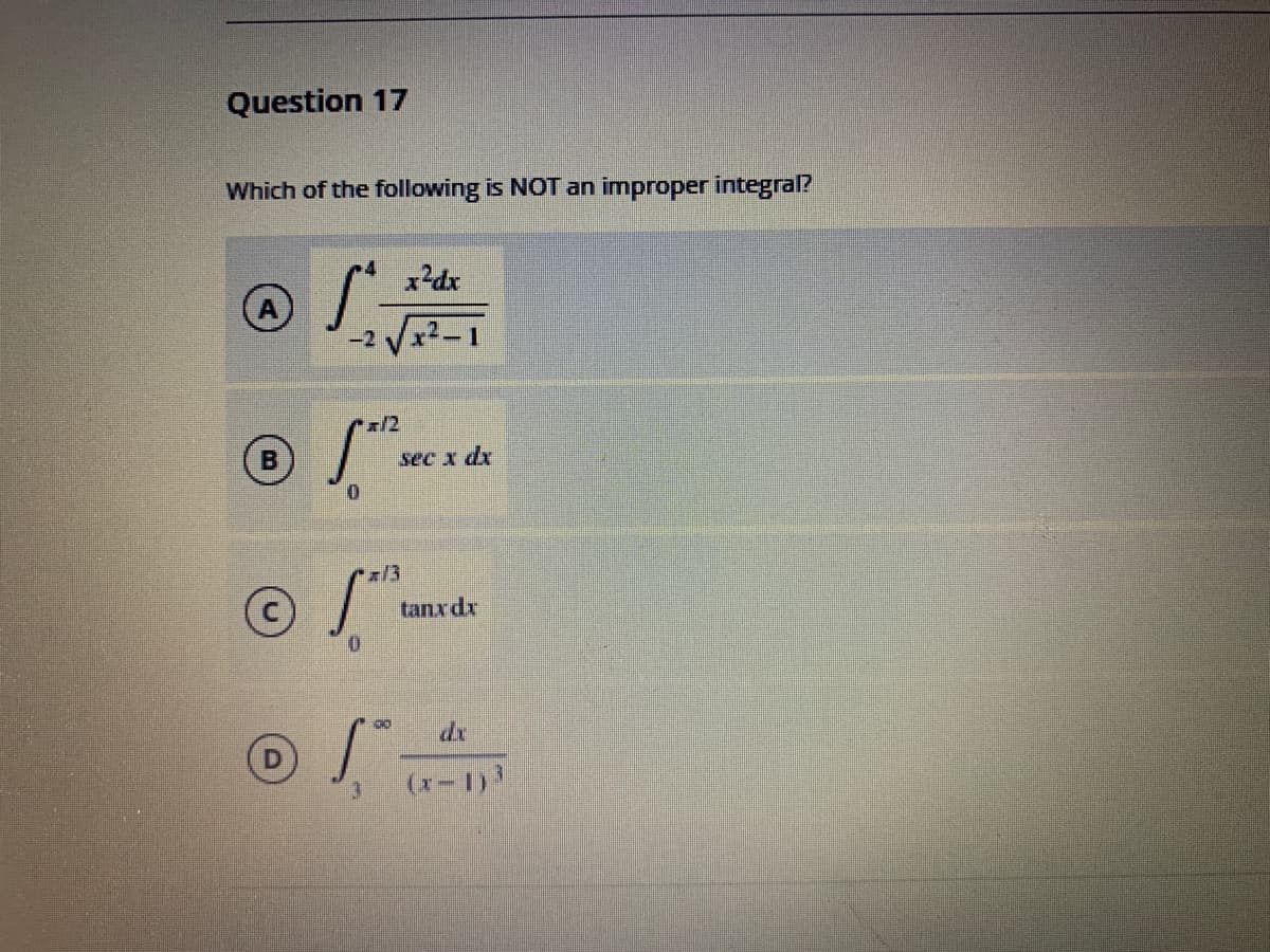 Question 17
Which of the following is NOT an improper integral?
x?dx
A
-2 Vx2-1
x/2
sec x dx
x13
tanx dx
de
(x-1)
