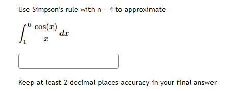 Use Simpson's rule with n = 4 to approximate
cos(r)
-dx
Keep at least 2 decimal places accuracy in your final answer
