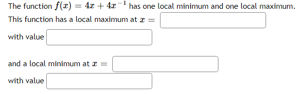 1
The function f(x) = 4x + 4x- has one local minimum and one local maximum.
This function has a local maximum at x =
with value
and a local minimum at x =
with value
