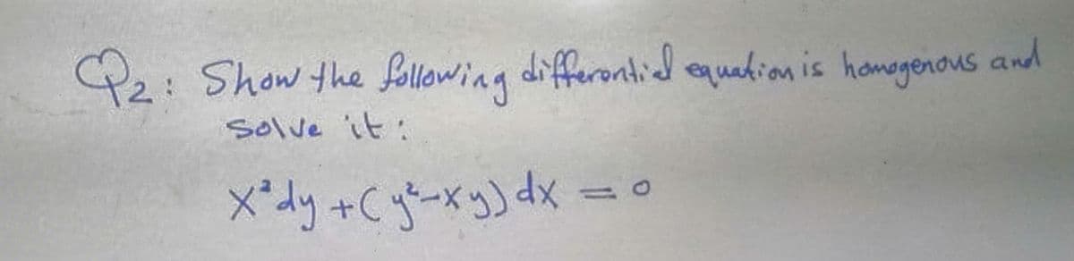 P2: Show the following
differontial equakion is hamegenous and
solve it:
X-dy +Cy-xy) dx
