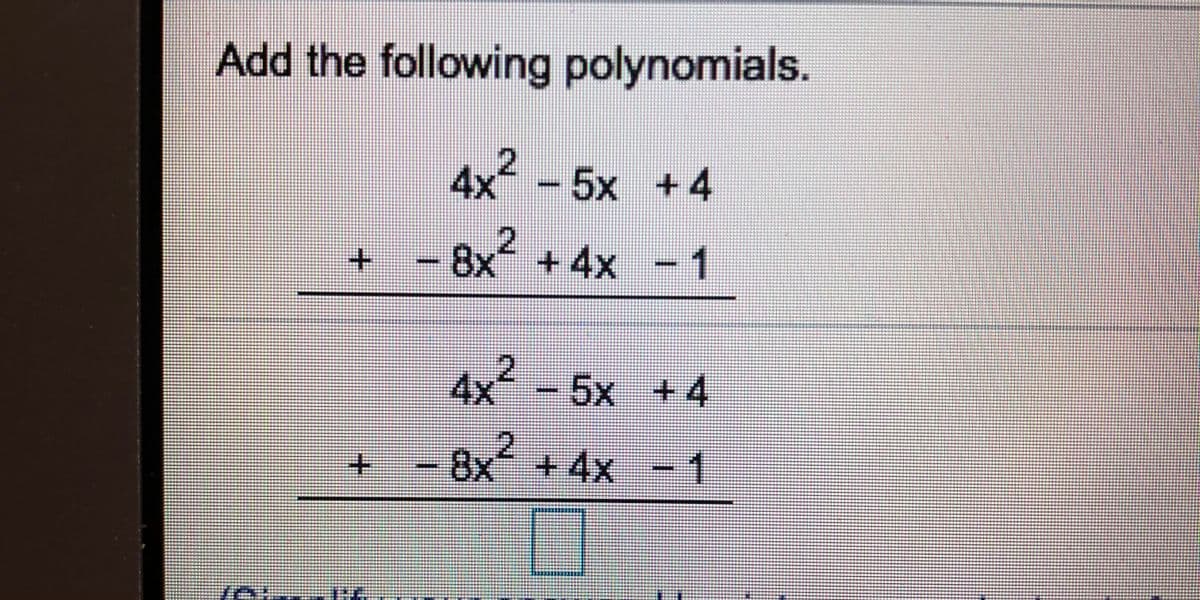 Add the following polynomials.
4x - 5x +4
2.
8x +4x
- 1
4x
² -5x +4
8x +4x -1
+-
