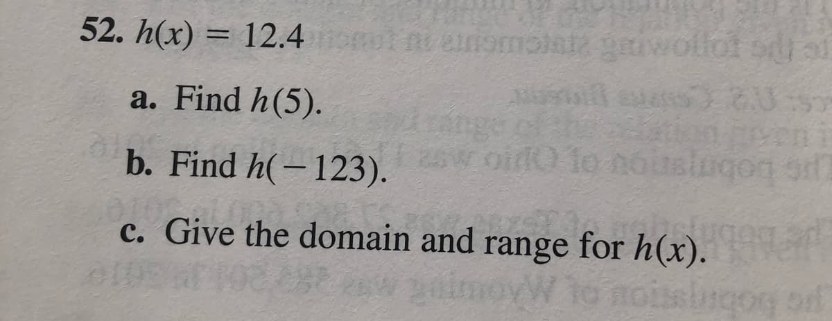 52. h(x) = 12.4 neriomalat
lot od
%3D
a. Find h(5).
nge
oi To
eni
b. Find h(-123).
c. Give the domain and range for h(x).
