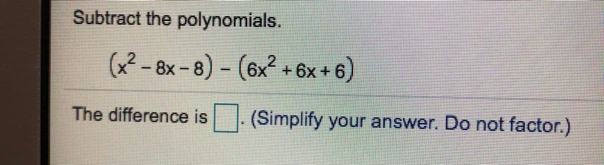 Subtract the polynomials.
(x² - 8x – 8) – (6x² + 6x + 6)
)
The difference is
(Simplify your answer. Do not factor.)
