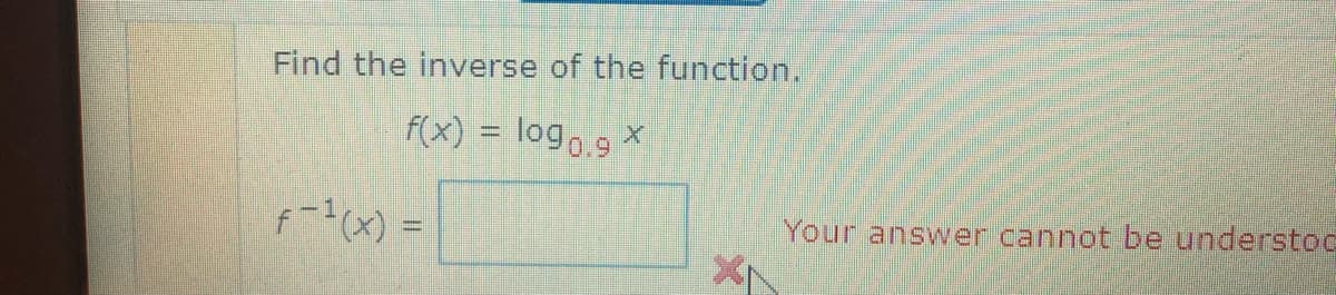 Find the inverse of the function.
f(x) = logo.9 x
f-¹(x) =
Your answer cannot be understoc