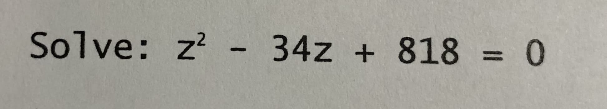 z? - 34z + 818 = 0
