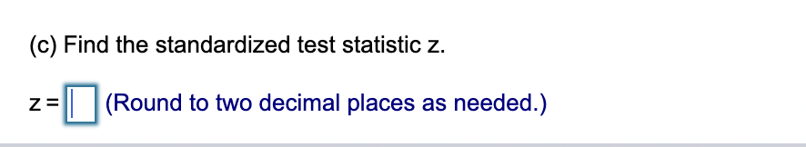 (c) Find the standardized test statistic z.
Z=
(Round to two decimal places as needed.)
