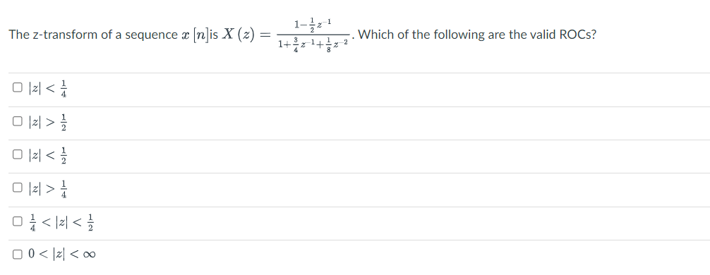 1-2
1+2 1+를72
The z-transform of a sequence n]is X (z)
Which of the following are the valid ROCS?
O |2| <
미 > 글
O l2| <
미>
00 < |z| < ∞
